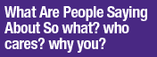 What People Are Saying About So what? who cares? why you?